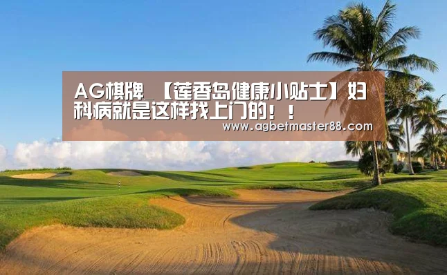 AG棋牌_【莲香岛健康小贴士】妇科病就是这样找上门的!!(图2) AG百家乐
