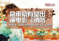 俞承豪有望出演电影《消防官》 与郭道元一起合作“AG百家乐”(图2) AG官网