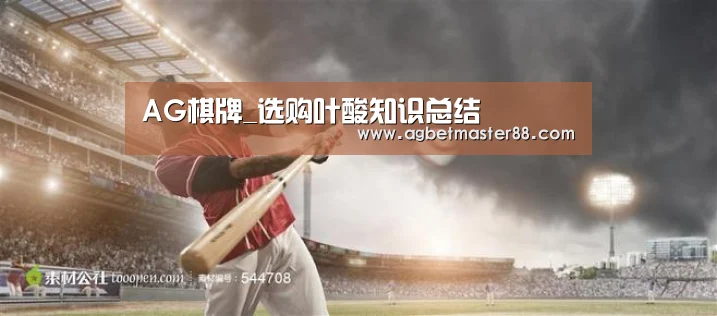 AG棋牌_选购叶酸知识总结(图1) AG百家乐